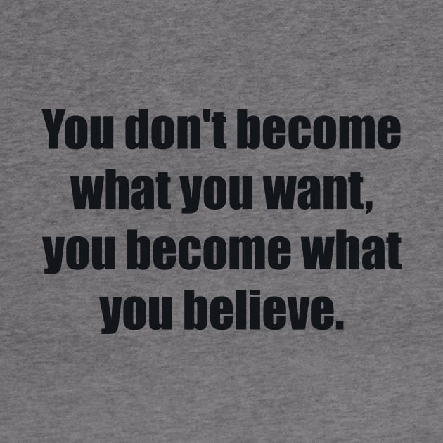 You don't become what you want, you become what you believe by BL4CK&WH1TE 